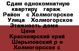 Сдам однокомнатную квартиру   гараж › Район ­ с.Холмогорское › Улица ­ Холмогорское › Этажность дома ­ 2 › Цена ­ 7 000 - Красноярский край, Шарыповский р-н, Холмогорское с. Недвижимость » Квартиры аренда   